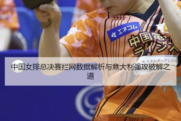 zhong-guo-nv-pai-zong-jue-sai-lan-wang-shu-ju-jie-xi-yu-yi-da-li-qiang-gong-po-jie-zhi-dao-3-218.jpg