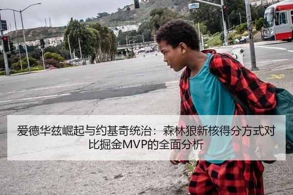 爱德华兹崛起与约基奇统治：森林狼新核得分方式对比掘金MVP的全面分析