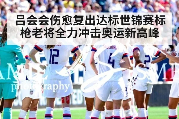 吕会会伤愈复出达标世锦赛标枪老将全力冲击奥运新高峰