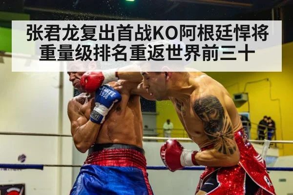 张君龙复出首战KO阿根廷悍将 重量级排名重返世界前三十