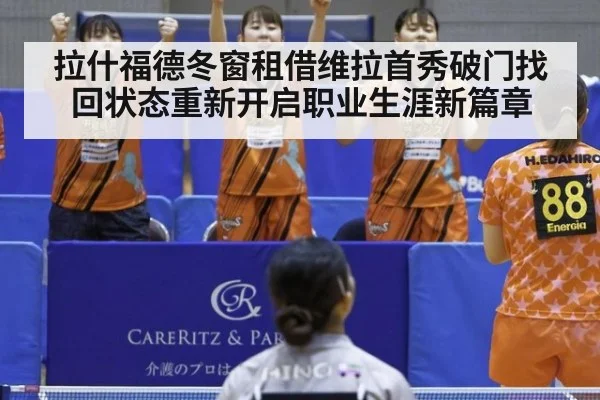 拉什福德冬窗租借维拉首秀破门找回状态重新开启职业生涯新篇章