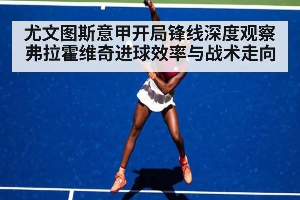 尤文图斯意甲开局锋线深度观察 弗拉霍维奇进球效率与战术走向